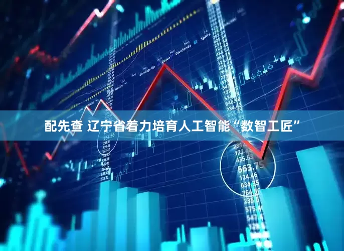 配先查 遼寧省著力培育人工智能“數(shù)智工匠”