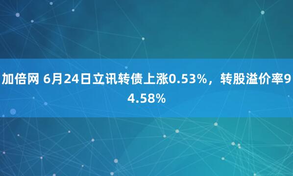 加倍網(wǎng) 6月24日立訊轉(zhuǎn)債上漲0.53%，轉(zhuǎn)股溢價(jià)率94.58%