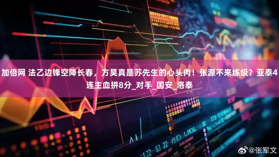 加倍網(wǎng) 法乙邊鋒空降長春，方昊真是蘇先生的心頭肉！張?jiān)床粊砭毤?jí)？亞泰4連主血拼8分_對(duì)手_國安_洛泰