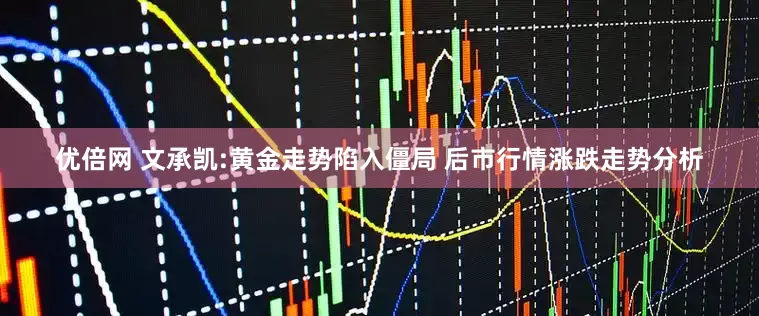 優(yōu)倍網(wǎng) 文承凱:黃金走勢陷入僵局 后市行情漲跌走勢分析
