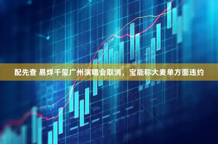 配先查 易烊千璽廣州演唱會取消，寶能稱大麥單方面違約