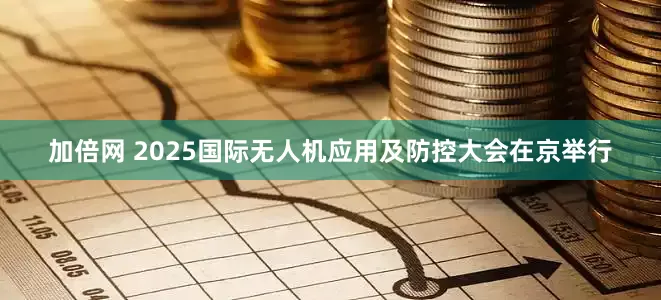 加倍網(wǎng) 2025國(guó)際無人機(jī)應(yīng)用及防控大會(huì)在京舉行