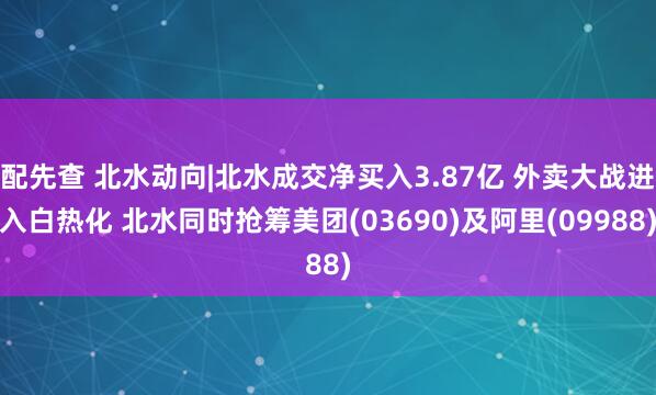 配先查 北水動(dòng)向|北水成交凈買(mǎi)入3.87億 外賣(mài)大戰(zhàn)進(jìn)入白熱化 北水同時(shí)搶籌美團(tuán)(03690)及阿里(09988)