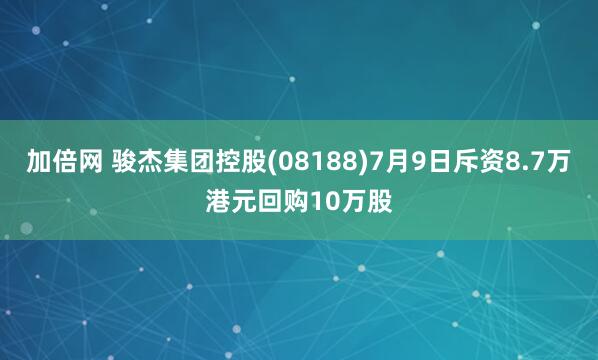 加倍網(wǎng) 駿杰集團(tuán)控股(08188)7月9日斥資8.7萬港元回購(gòu)10萬股