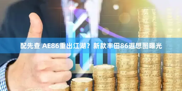 配先查 AE86重出江湖？新款豐田86遐想圖曝光