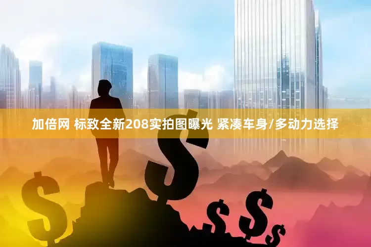 加倍網 標致全新208實拍圖曝光 緊湊車身/多動力選擇