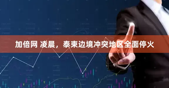 加倍網(wǎng) 凌晨，泰柬邊境沖突地區(qū)全面?；?></p><img src=