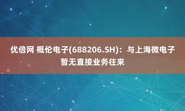 優(yōu)倍網(wǎng) 概倫電子(688206.SH)：與上海微電子暫無直接業(yè)務(wù)往來