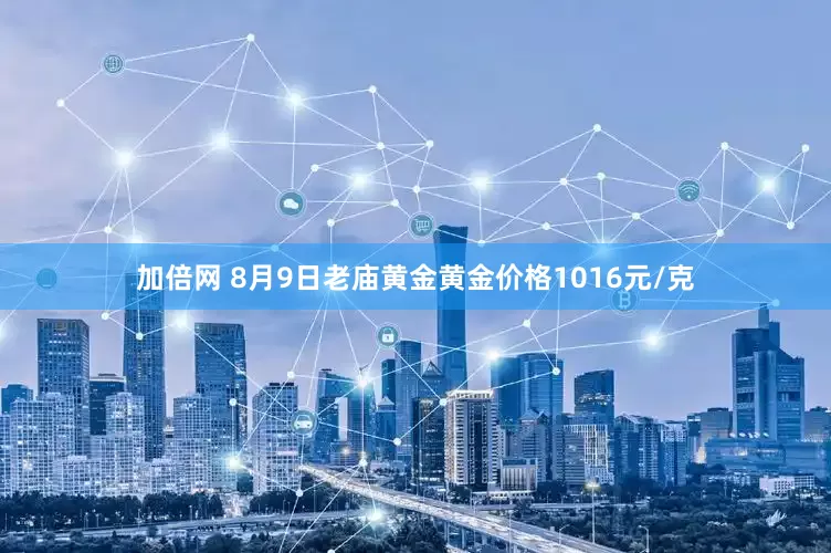 加倍網(wǎng) 8月9日老廟黃金黃金價(jià)格1016元/克