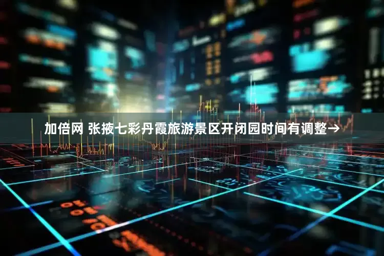 加倍網(wǎng) 張掖七彩丹霞旅游景區(qū)開(kāi)閉園時(shí)間有調(diào)整→