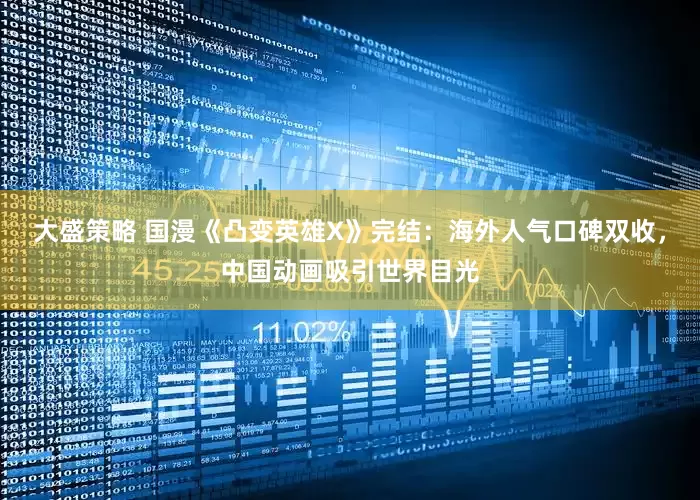大盛策略 國漫《凸變英雄X》完結(jié)：海外人氣口碑雙收，中國動畫吸引世界目光